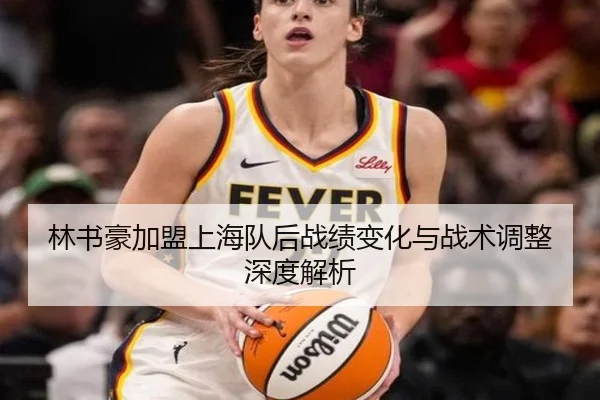 林书豪加盟上海队后战绩变化与战术调整深度解析