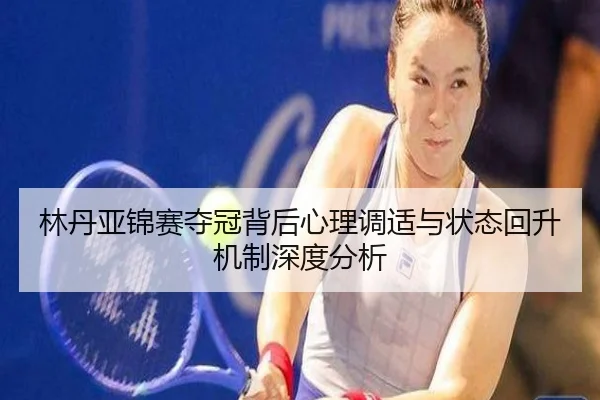 林丹亚锦赛夺冠背后心理调适与状态回升机制深度分析