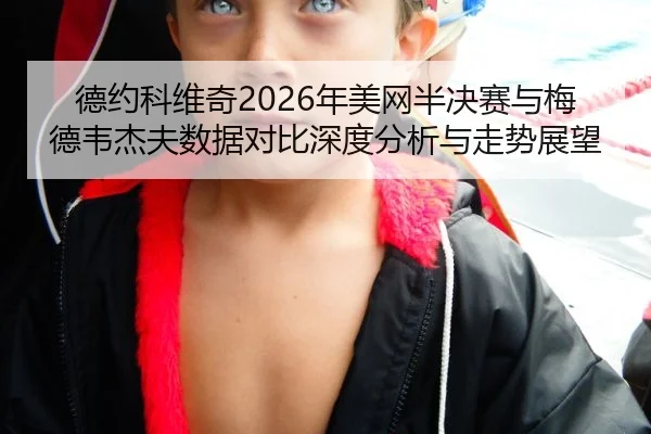 德约科维奇2026年美网半决赛与梅德韦杰夫数据对比深度分析与走势展望